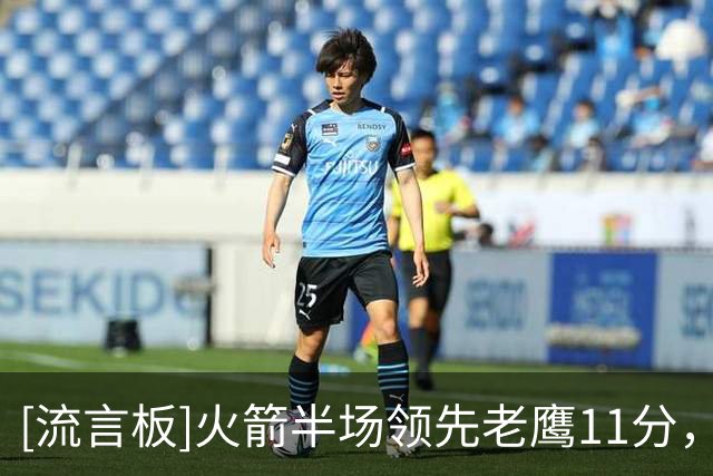 [流言板]火箭半场领先老鹰11分，杜兰特13分、亚历山大-沃克14分